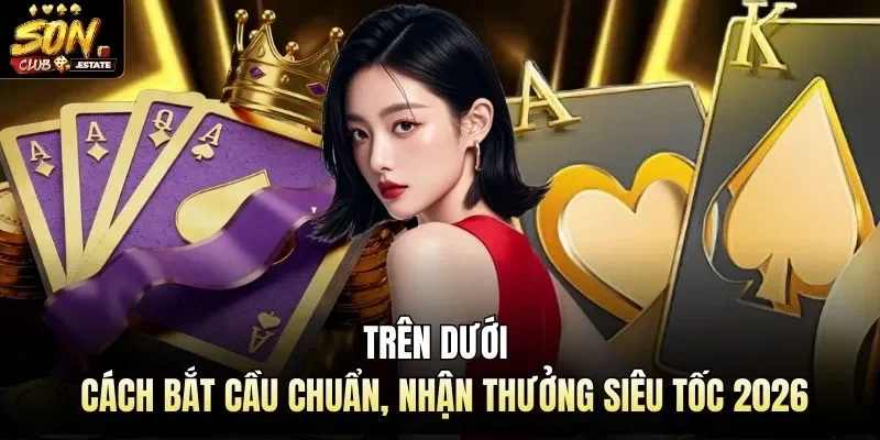 Trên Dưới | Cách Bắt Cầu Chuẩn, Nhận Thưởng Siêu Tốc 2026